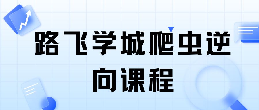 【路飞学城】爬虫开发+APP逆向超级大神班-09期2023年