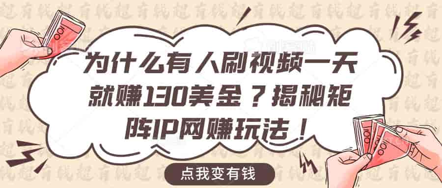 为什么有人刷视频一天就赚130美金？揭秘矩阵IP网赚玩法！